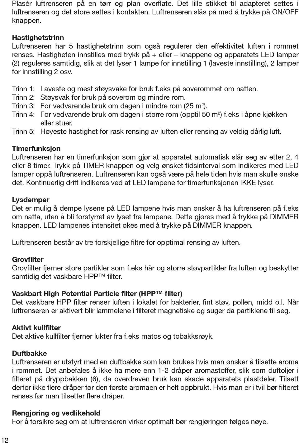 Hastigheten innstilles med trykk på + eller knappene og apparatets LED lamper (2) reguleres samtidig, slik at det lyser 1 lampe for innstilling 1 (laveste innstilling), 2 lamper for innstilling 2 osv.