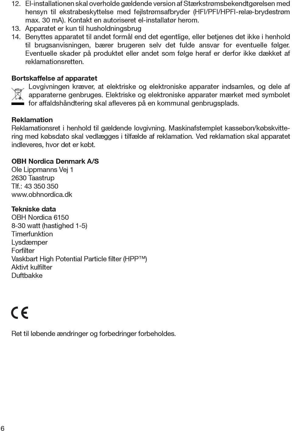 Benyttes apparatet til andet formål end det egentlige, eller betjenes det ikke i henhold til brugsanvisningen, bærer brugeren selv det fulde ansvar for eventuelle følger.