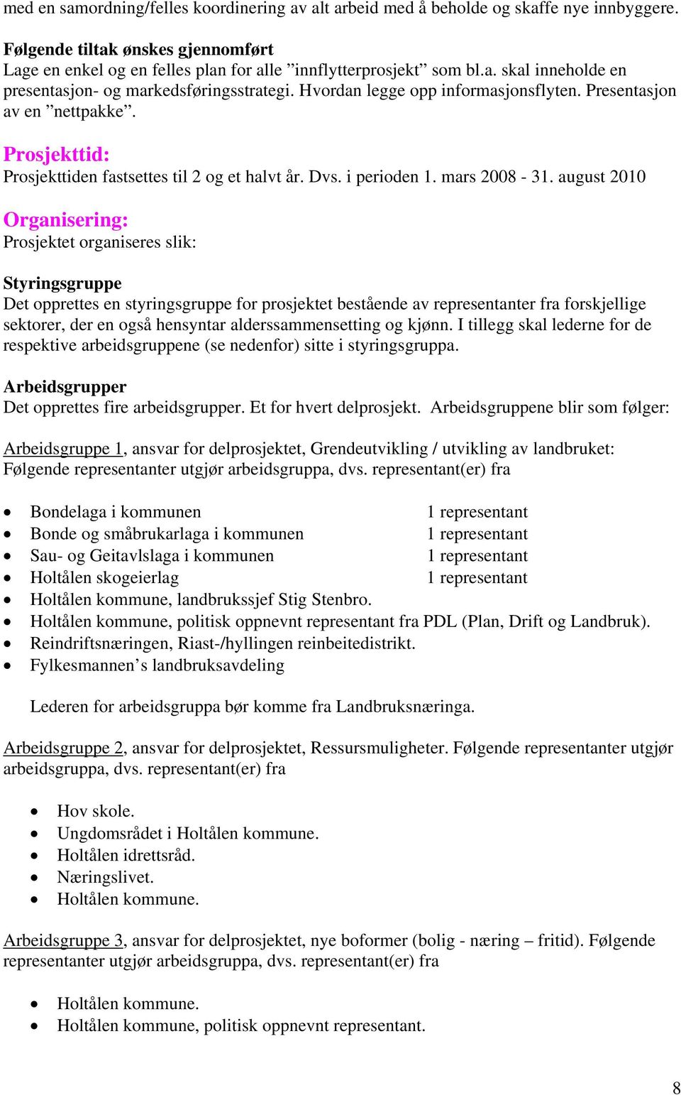 august 2010 Organisering: Prosjektet organiseres slik: Styringsgruppe Det opprettes en styringsgruppe for prosjektet bestående av representanter fra forskjellige sektorer, der en også hensyntar