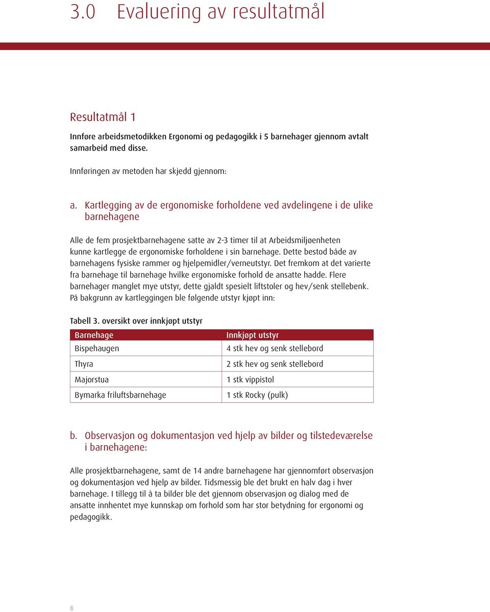 i sin barnehage. Dette bestod både av barnehagens fysiske rammer og hjelpemidler/verneutstyr. Det fremkom at det varierte fra barnehage til barnehage hvilke ergonomiske forhold de ansatte hadde.