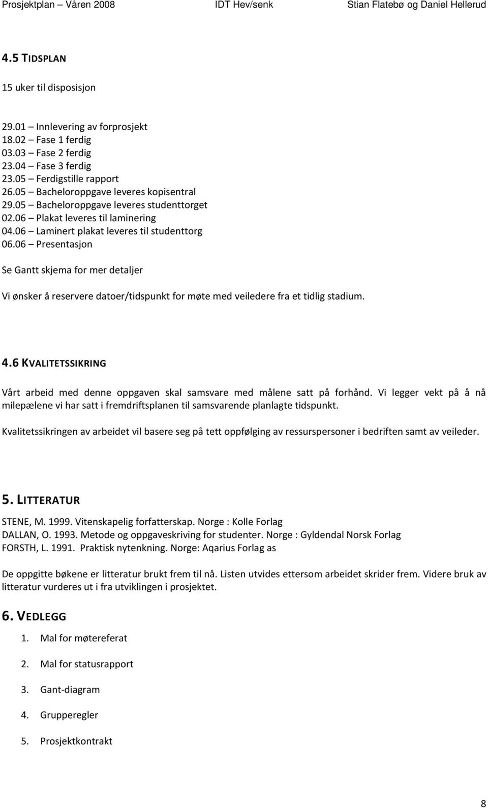 06 Presentasjon Se Gantt skjema for mer detaljer Vi ønsker å reservere datoer/tidspunkt for møte med veiledere fra et tidlig stadium. 4.