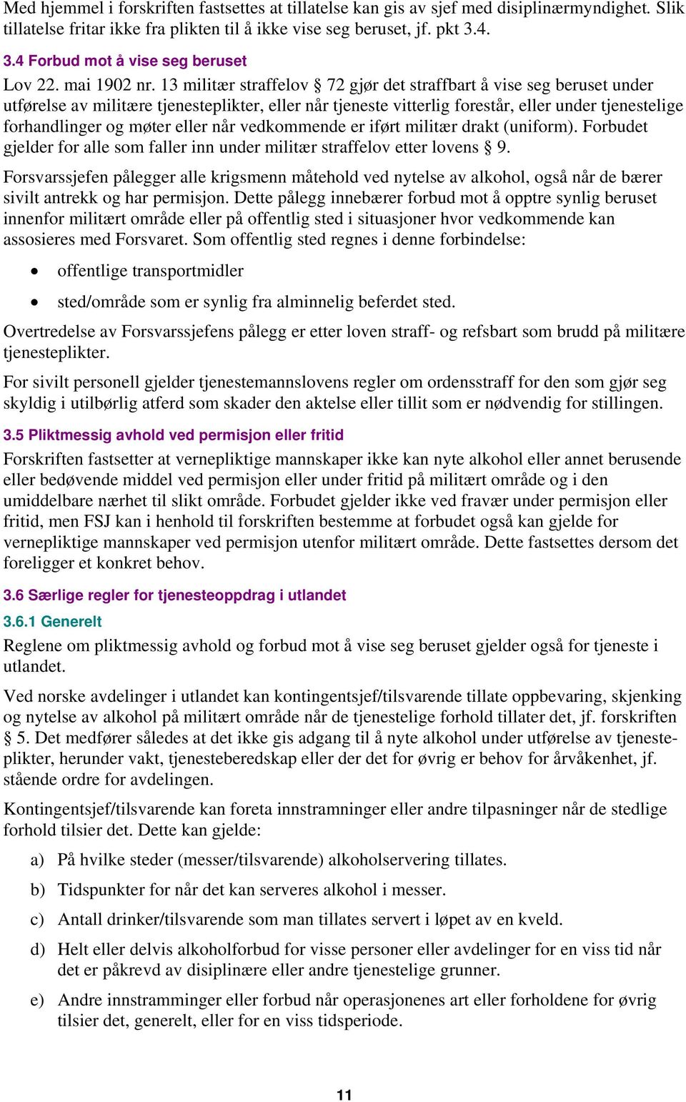 13 militær straffelov 72 gjør det straffbart å vise seg beruset under utførelse av militære tjenesteplikter, eller når tjeneste vitterlig forestår, eller under tjenestelige forhandlinger og møter