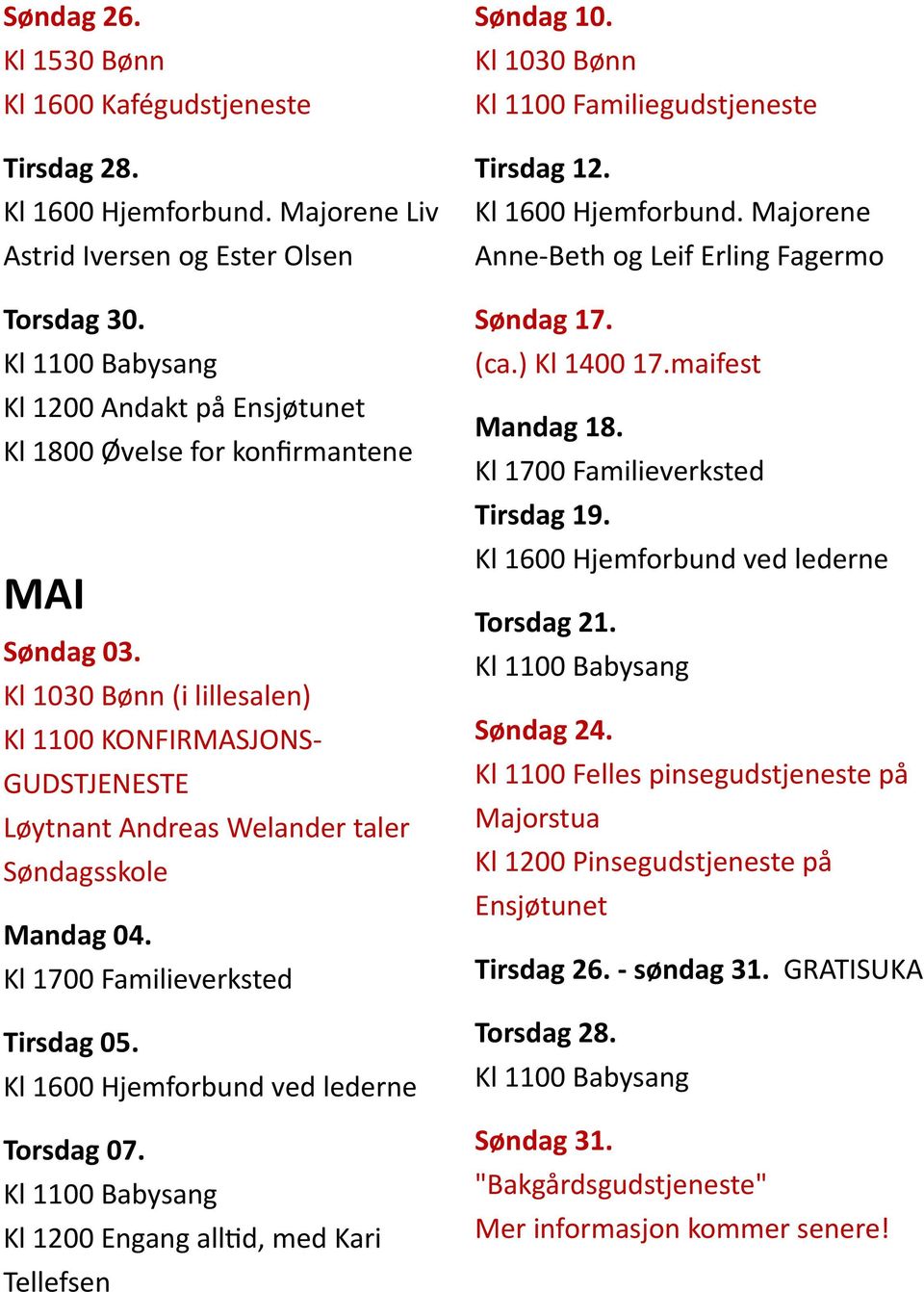 Kl 1700 Familieverksted Tirsdag 05. Kl 1600 Hjemforbund ved lederne Torsdag 07. Kl 1200 Engang alltid, med Kari Tellefsen Søndag 10. Kl 1100 Familiegudstjeneste Tirsdag 12. Kl 1600 Hjemforbund. Majorene Anne-Beth og Leif Erling Fagermo Søndag 17.