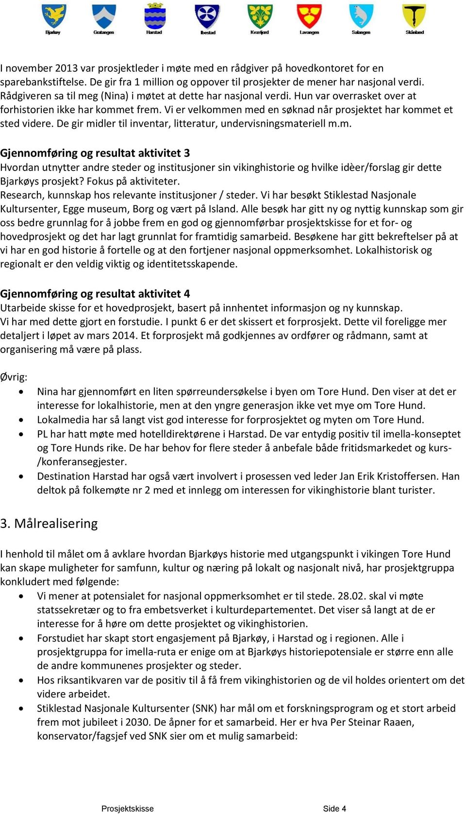 De gir midler til inventar, litteratur, undervisningsmateriell m.m. Gjennomføring og resultat aktivitet 3 Hvordan utnytter andre steder og institusjoner sin vikinghistorie og hvilke idèer/forslag gir dette Bjarkøys prosjekt?