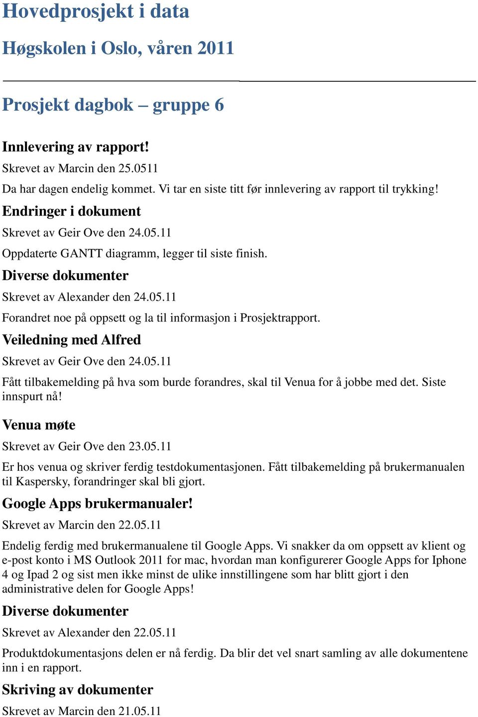 Diverse dokumenter Skrevet av Alexander den 24.05.11 Forandret noe på oppsett og la til informasjon i Prosjektrapport. Veiledning med Alfred Skrevet av Geir Ove den 24.05.11 Fått tilbakemelding på hva som burde forandres, skal til Venua for å jobbe med det.