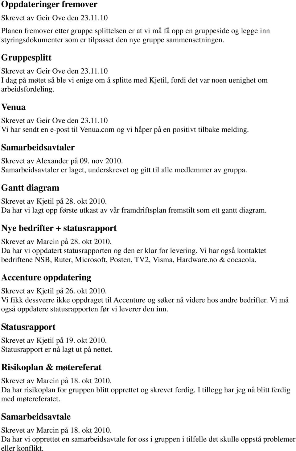 11.10 I dag på møtet så ble vi enige om å splitte med Kjetil, fordi det var noen uenighet om arbeidsfordeling. Venua Skrevet av Geir Ove den 23.11.10 Vi har sendt en e-post til Venua.