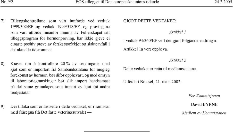 .2.2005 7) Tilleggskontrollane som vart innførde ved vedtak 1999/302/EF og vedtak 1999/518/EF, og prøvingane som vart utførde innanfor ramma av Fellesskapet sitt tilleggsprogram for hormonprøving,