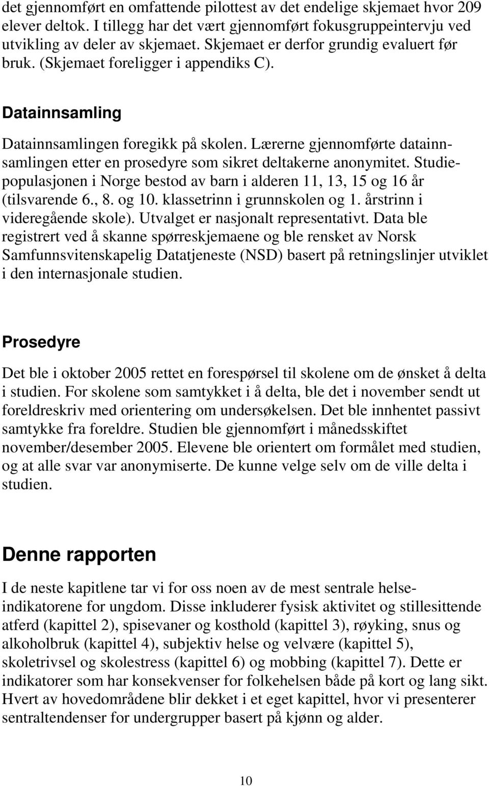 Lærerne gjennomførte datainnsamlingen etter en prosedyre som sikret deltakerne anonymitet. Studiepopulasjonen i Norge bestod av barn i alderen 11, 13, 15 og 16 år (tilsvarende 6., 8. og 10.