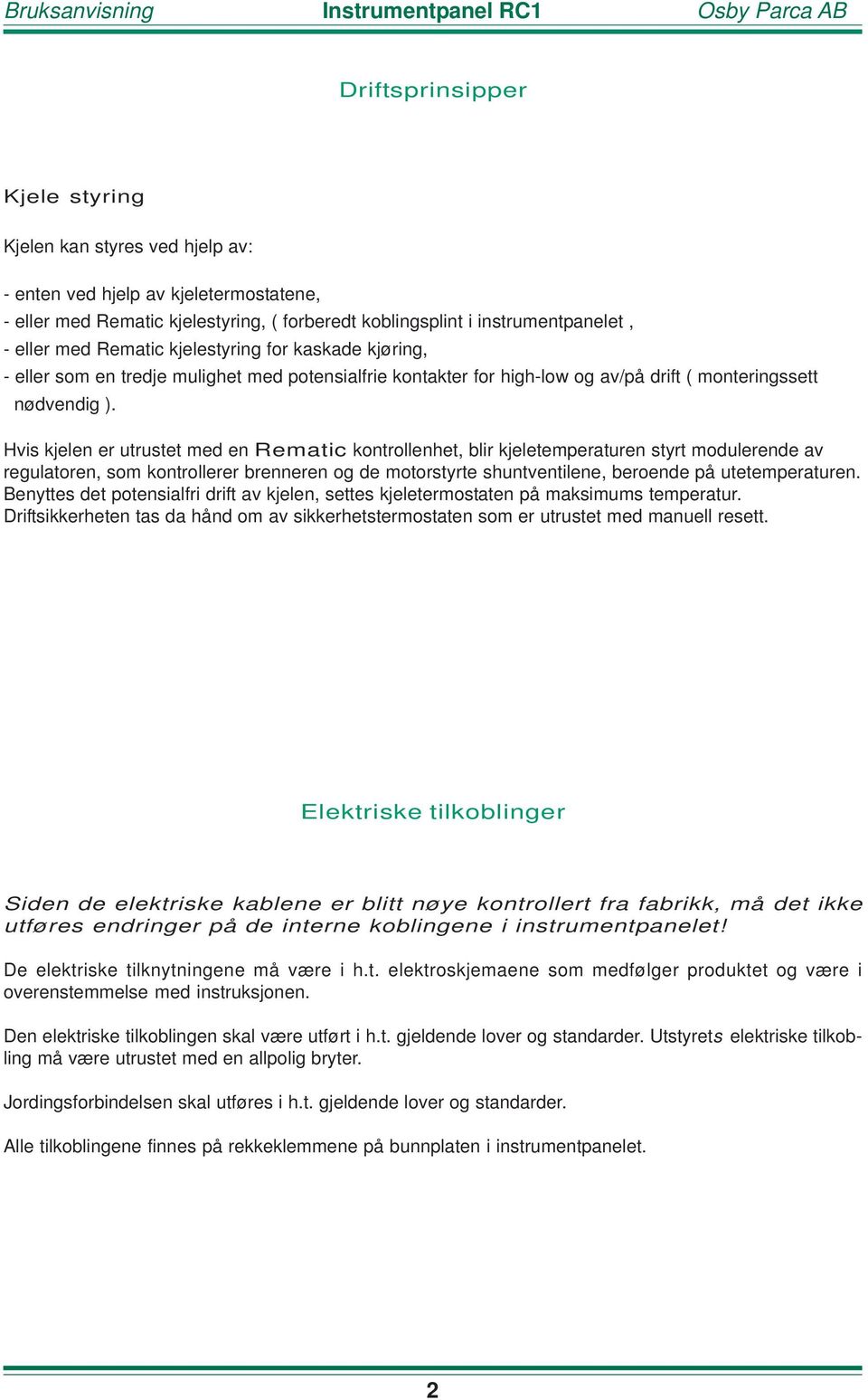 Hvis kjelen er utrustet med en Rematic kontrollenhet, blir kjeletemperaturen styrt modulerende av regulatoren, som kontrollerer brenneren og de motorstyrte shuntventilene, beroende på utetemperaturen.