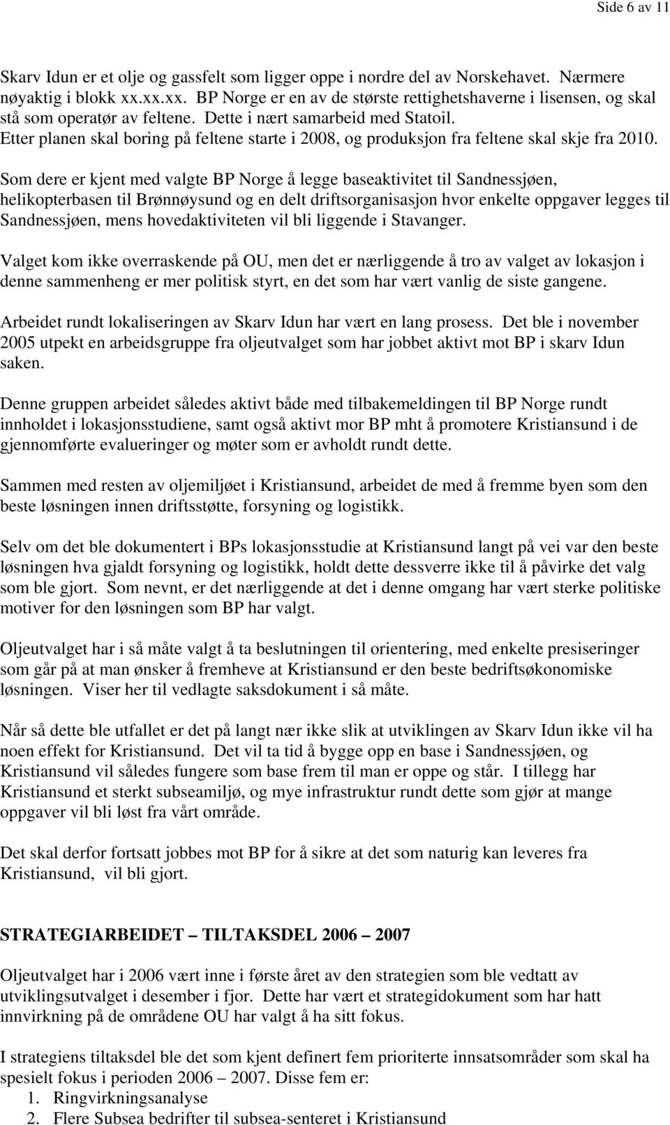 Etter planen skal boring på feltene starte i 2008, og produksjon fra feltene skal skje fra 2010.