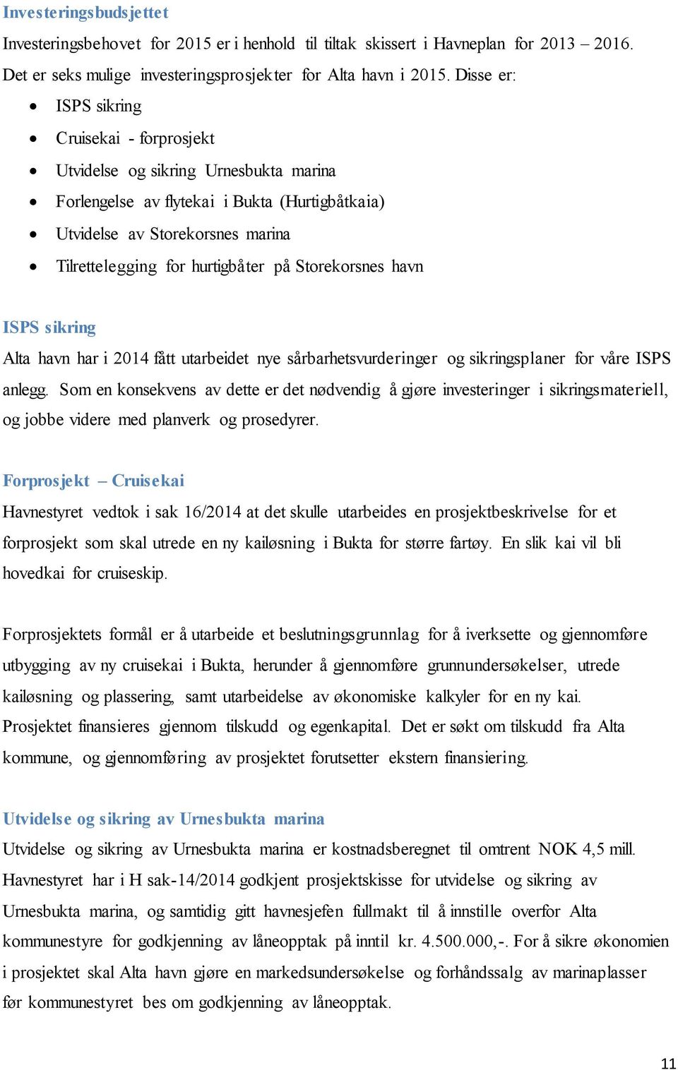 på Storekorsnes havn ISPS sikring Alta havn har i 2014 fått utarbeidet nye sårbarhetsvurderinger og sikringsplaner for våre ISPS anlegg.