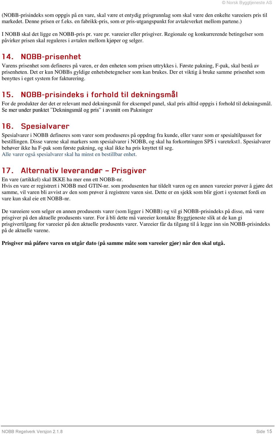 Varens prisenhet som defineres på varen, er den enheten som prisen uttrykkes i. Første pakning, F-pak, skal bestå av prisenheten. Det er kun NOBBs gyldige enhetsbetegnelser som kan brukes.