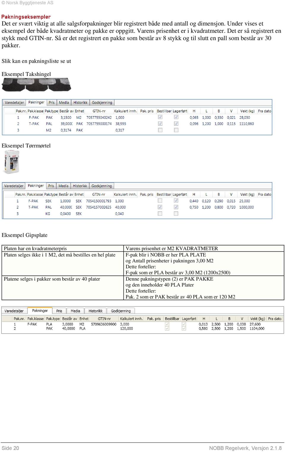 Slik kan en pakningsliste se ut Eksempel Takshingel Eksempel Tørrmørtel Eksempel Gipsplate Platen har en kvadratmeterpris Platen selges ikke i 1 M2, det må bestilles en hel plate Platene selges i