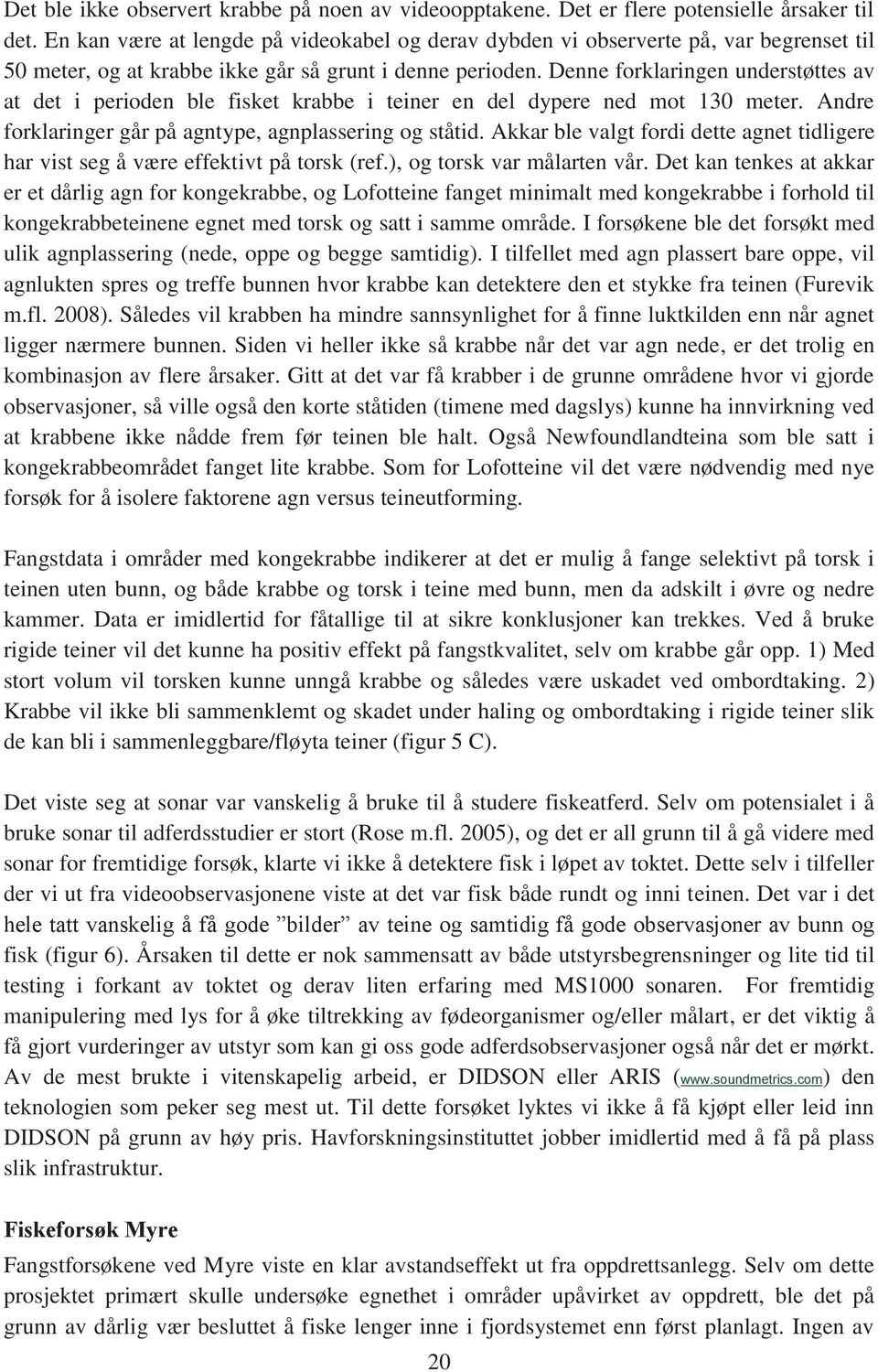 Denne forklaringen understøttes av at det i perioden ble fisket krabbe i teiner en del dypere ned mot 130 meter. Andre forklaringer går på agntype, agnplassering og ståtid.