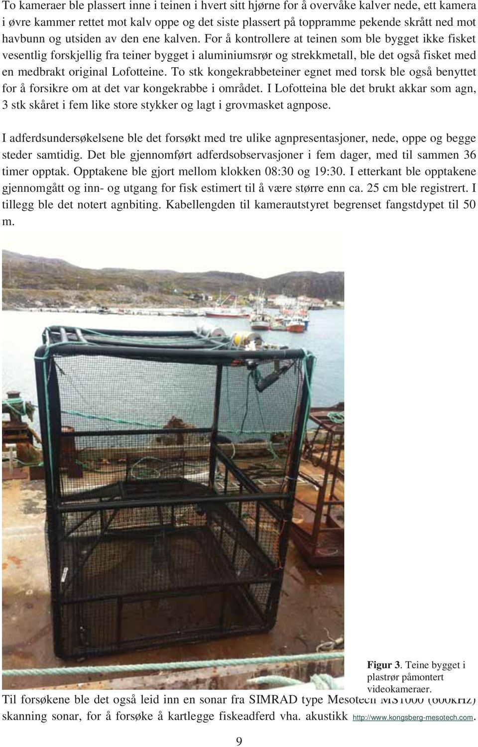 For å kontrollere at teinen som ble bygget ikke fisket vesentlig forskjellig fra teiner bygget i aluminiumsrør og strekkmetall, ble det også fisket med en medbrakt original Lofotteine.