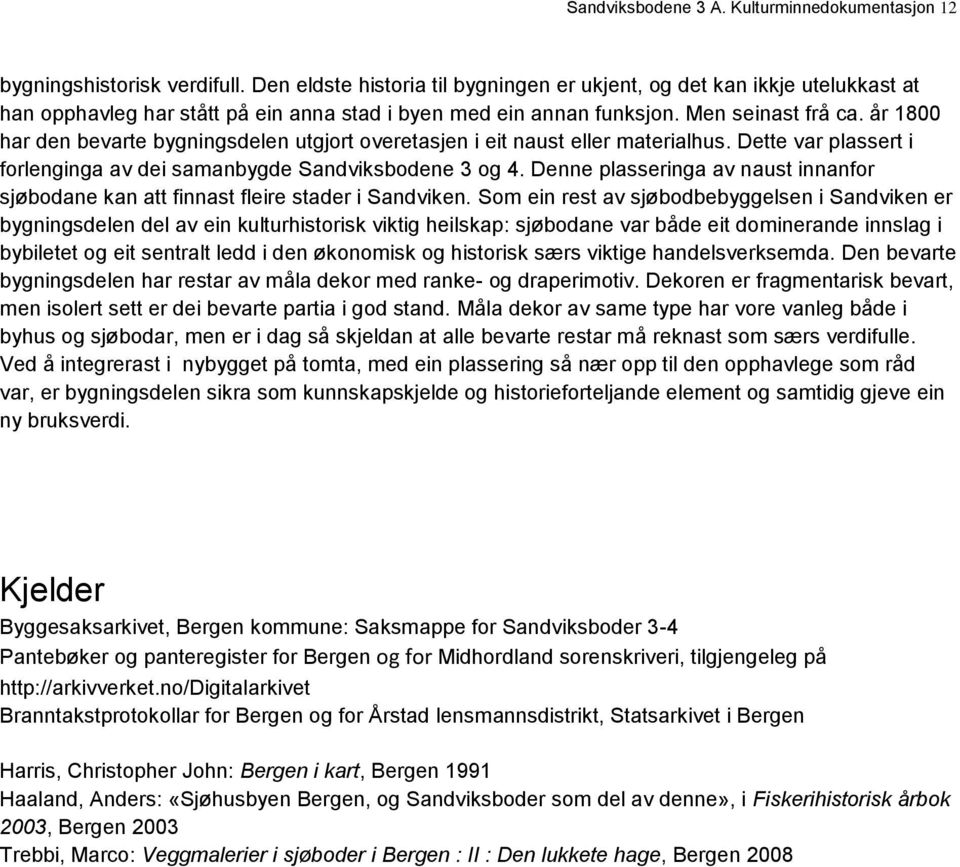 år 1800 har den bevarte bygningsdelen utgjort overetasjen i eit naust eller materialhus. Dette var plassert i forlenginga av dei samanbygde Sandviksbodene 3 og 4.