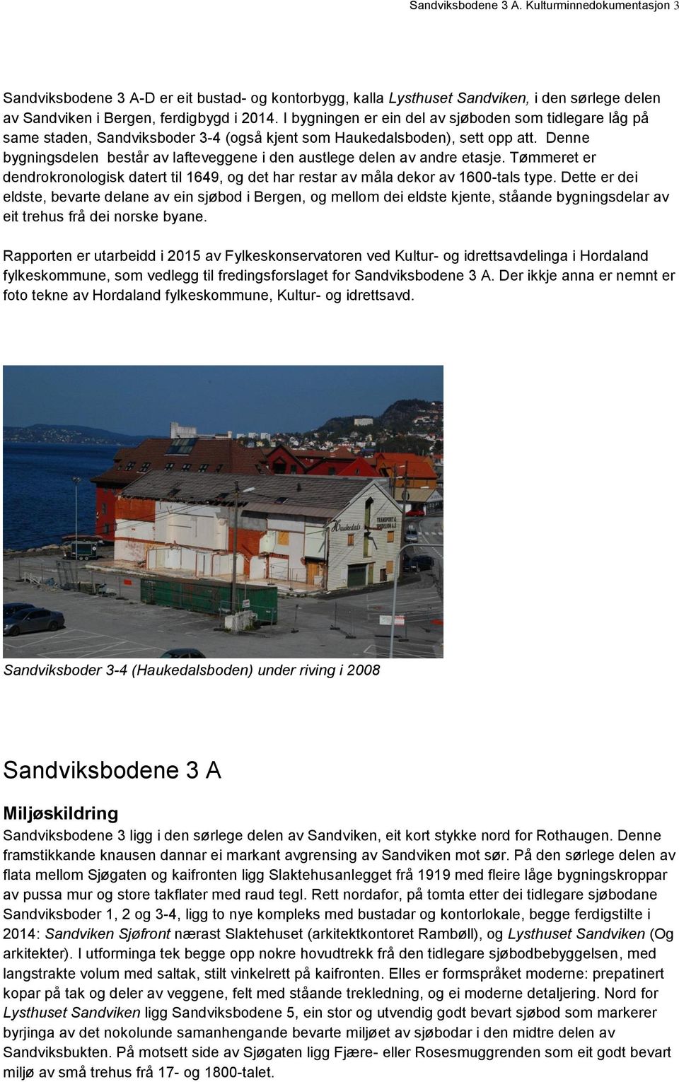 Denne bygningsdelen består av lafteveggene i den austlege delen av andre etasje. Tømmeret er dendrokronologisk datert til 1649, og det har restar av måla dekor av 1600-tals type.