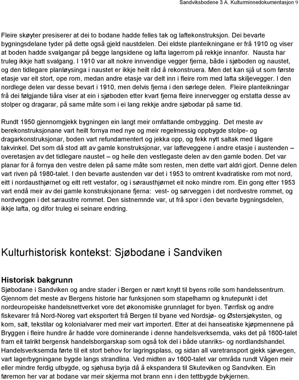 I 1910 var alt nokre innvendige vegger fjerna, både i sjøboden og naustet, og den tidlegare planløysinga i naustet er ikkje heilt råd å rekonstruera.