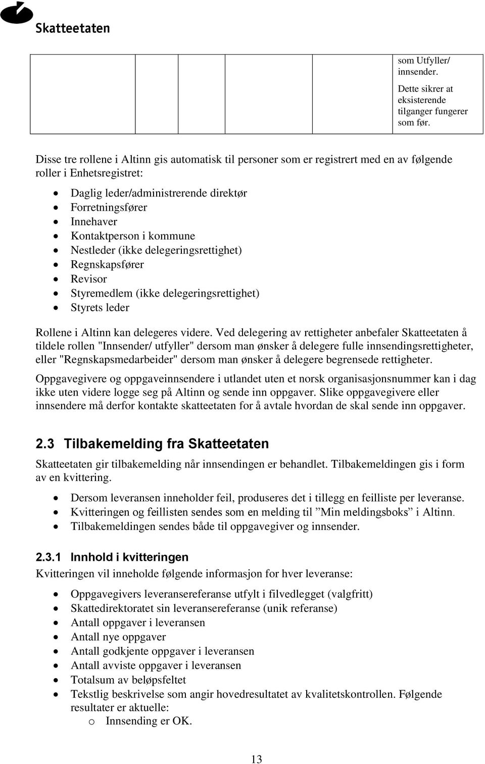 kommune Nestleder (ikke delegeringsrettighet) Regnskapsfører Revisor Styremedlem (ikke delegeringsrettighet) Styrets leder Rollene i Altinn kan delegeres videre.