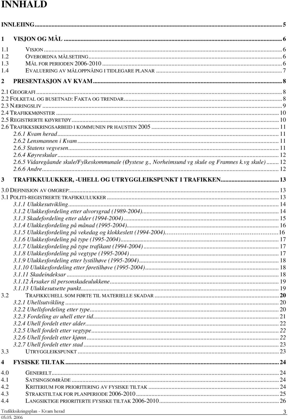 .. 11 2.6.1 Kvam herad... 11 2.6.2 Lensmannen i Kvam... 11 2.6.3 Statens vegvesen... 11 2.6.4 Køyreskular... 12 2.6.5 Vidaregåande skule/fylkeskommunale (Øystese g., Norheimsund vg skule og Framnes k.