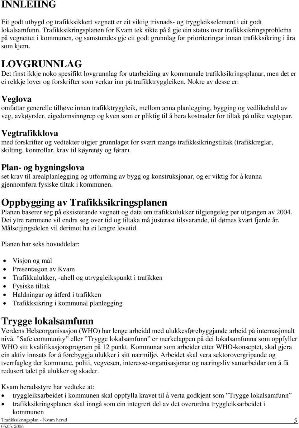 som kjem. LOVGRUNNLAG Det finst ikkje noko spesifikt lovgrunnlag for utarbeiding av kommunale trafikksikringsplanar, men det er ei rekkje lover og forskrifter som verkar inn på trafikktryggleiken.