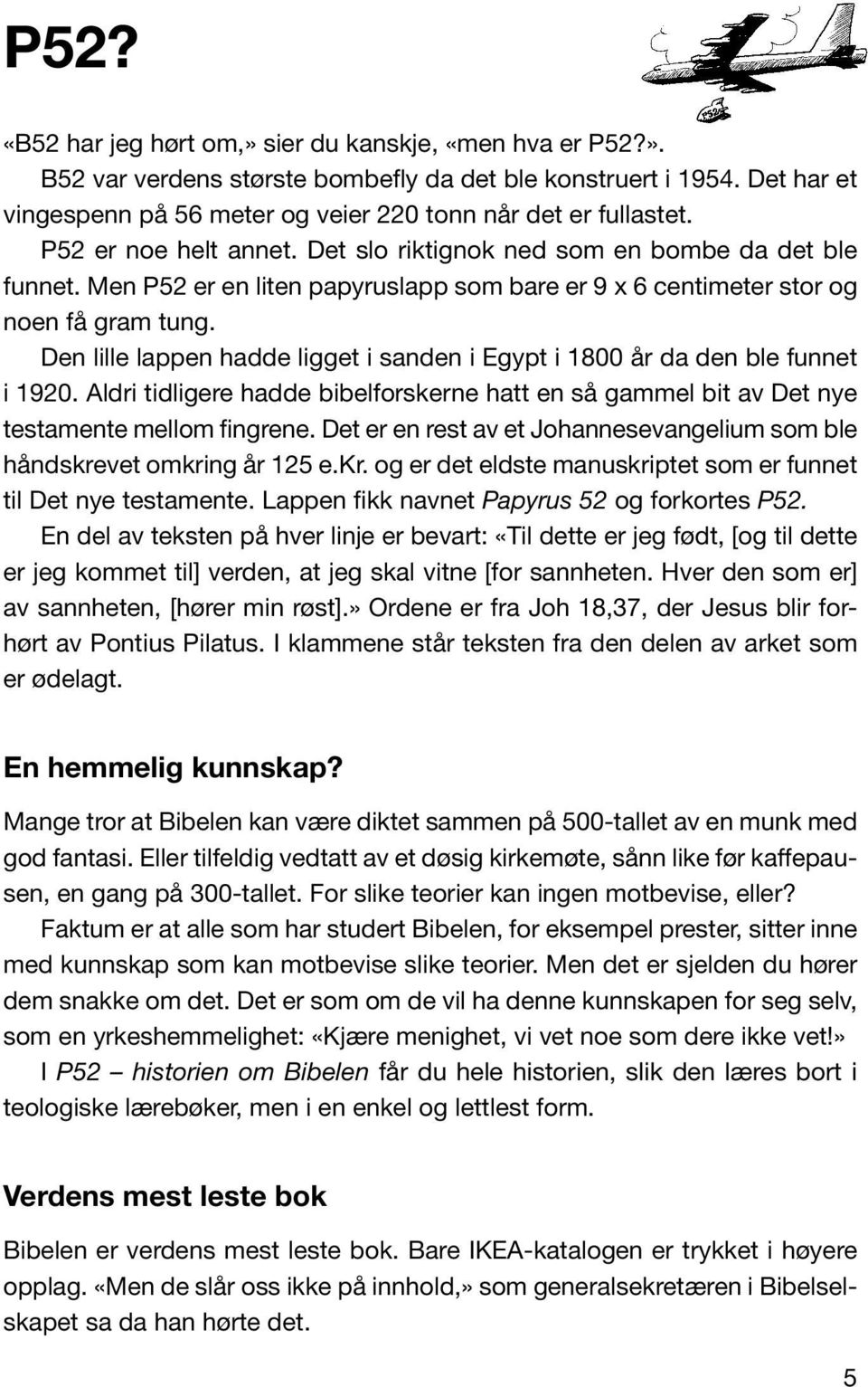 Den lille lappen hadde ligget i sanden i Egypt i 1800 år da den ble funnet i 1920. Aldri tidligere hadde bibelforskerne hatt en så gammel bit av Det nye testamente mellom fingrene.