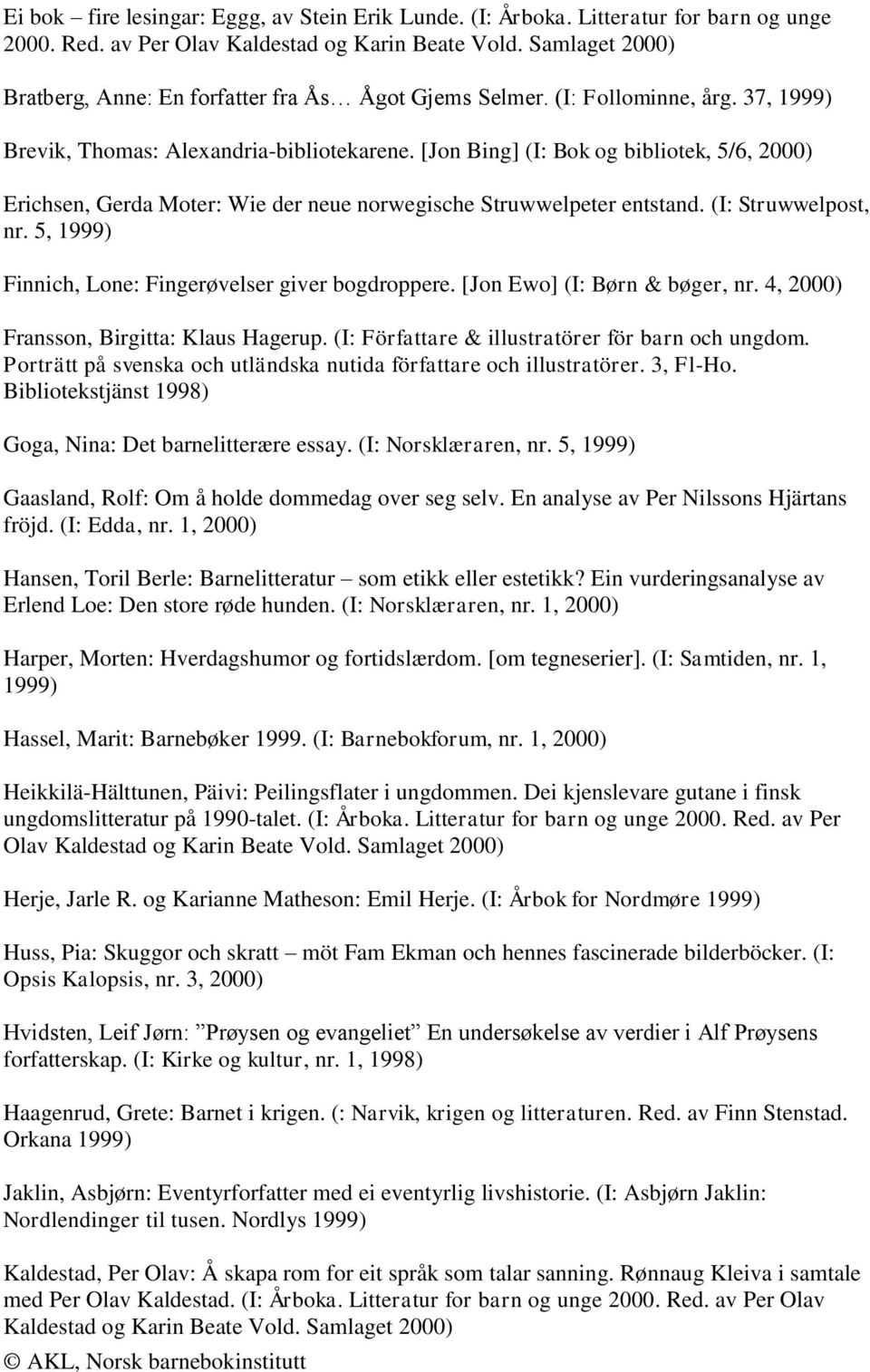 [Jon Bing] (I: Bok og bibliotek, 5/6, 2000) Erichsen, Gerda Moter: Wie der neue norwegische Struwwelpeter entstand. (I: Struwwelpost, nr. 5, 1999) Finnich, Lone: Fingerøvelser giver bogdroppere.