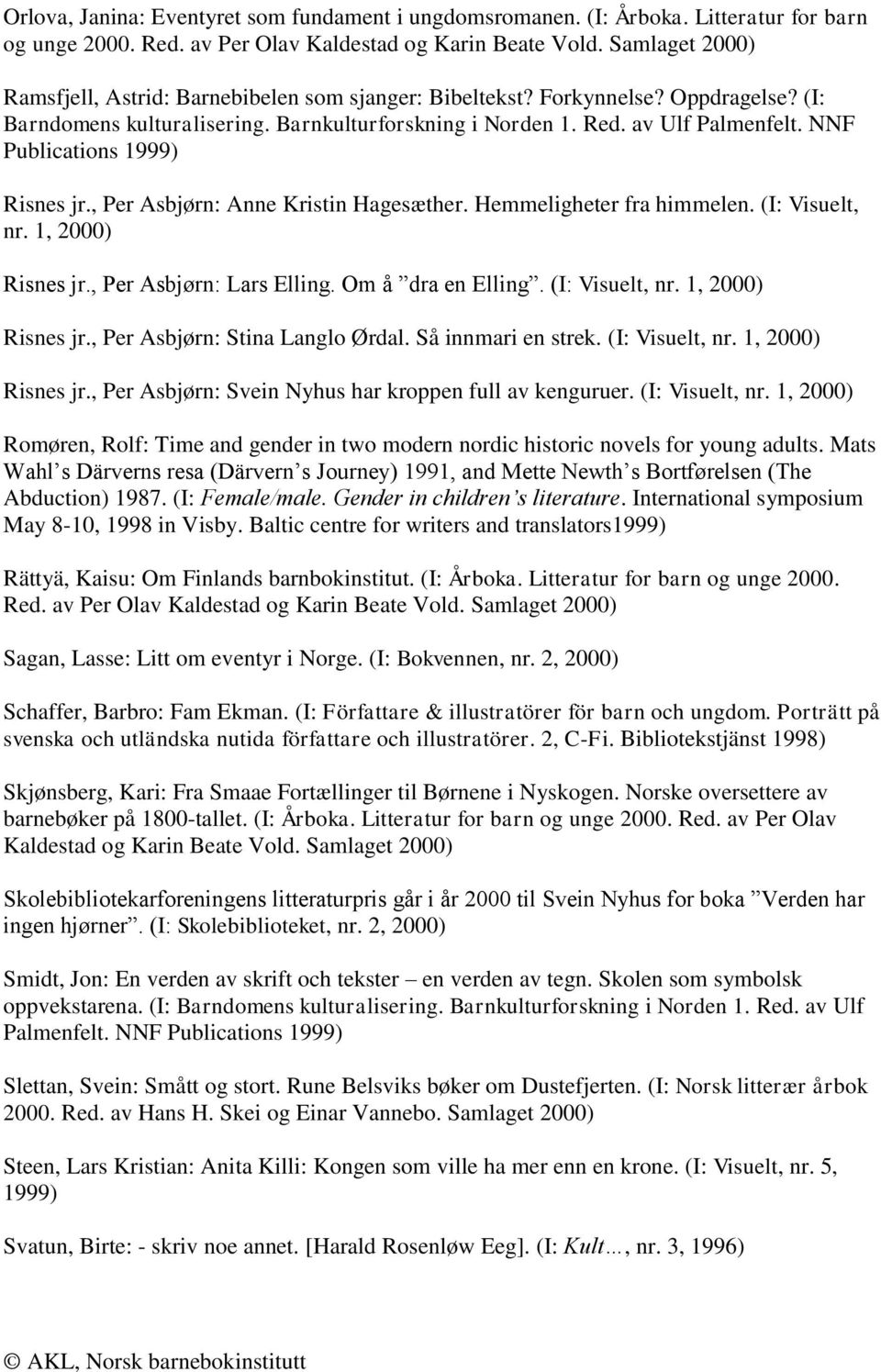 NNF Publications 1999) Risnes jr., Per Asbjørn: Anne Kristin Hagesæther. Hemmeligheter fra himmelen. (I: Visuelt, nr. 1, 2000) Risnes jr., Per Asbjørn: Lars Elling. Om å dra en Elling.