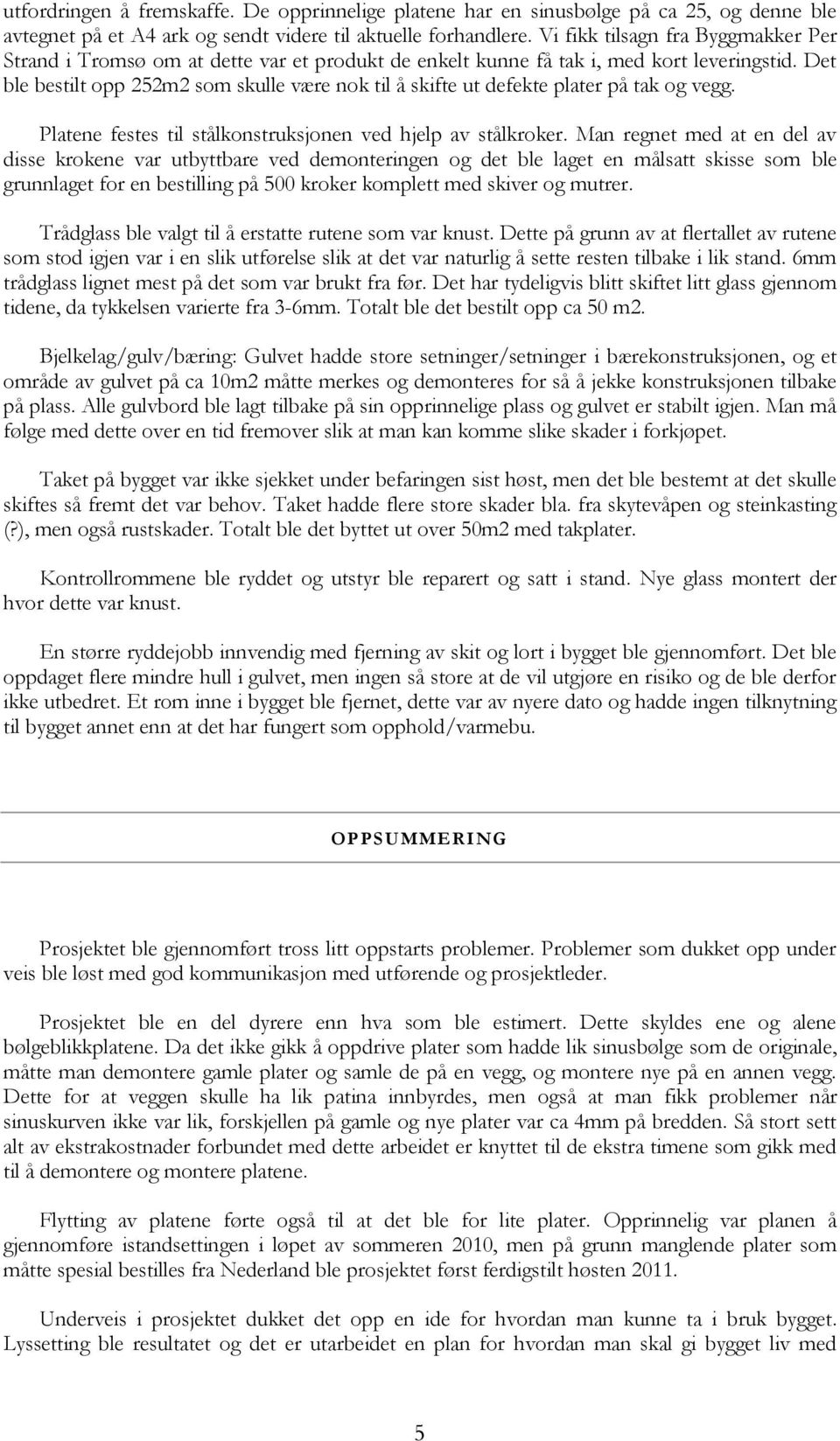 Det ble bestilt opp 252m2 som skulle være nok til å skifte ut defekte plater på tak og vegg. Platene festes til stålkonstruksjonen ved hjelp av stålkroker.