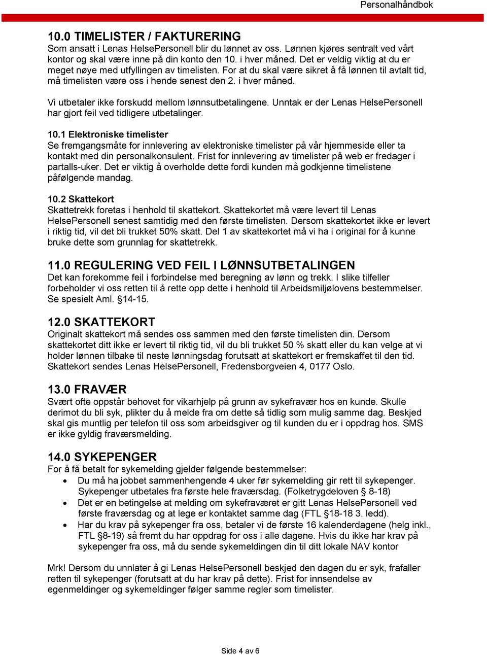 Vi utbetaler ikke forskudd mellom lønnsutbetalingene. Unntak er der Lenas HelsePersonell har gjort feil ved tidligere utbetalinger. 10.