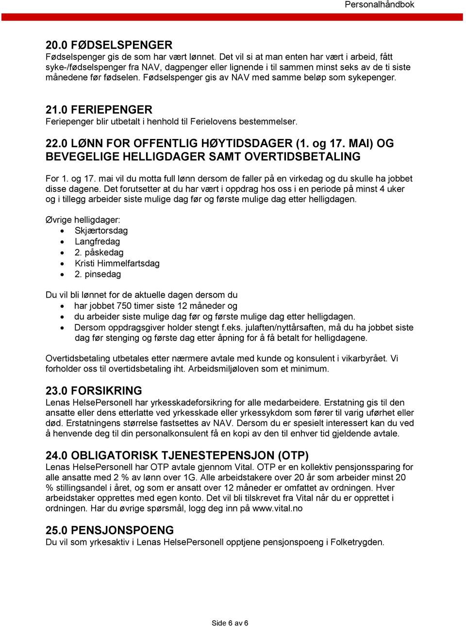 Fødselspenger gis av NAV med samme beløp som sykepenger. 21.0 FERIEPENGER Feriepenger blir utbetalt i henhold til Ferielovens bestemmelser. 22.0 LØNN FOR OFFENTLIG HØYTIDSDAGER (1. og 17.