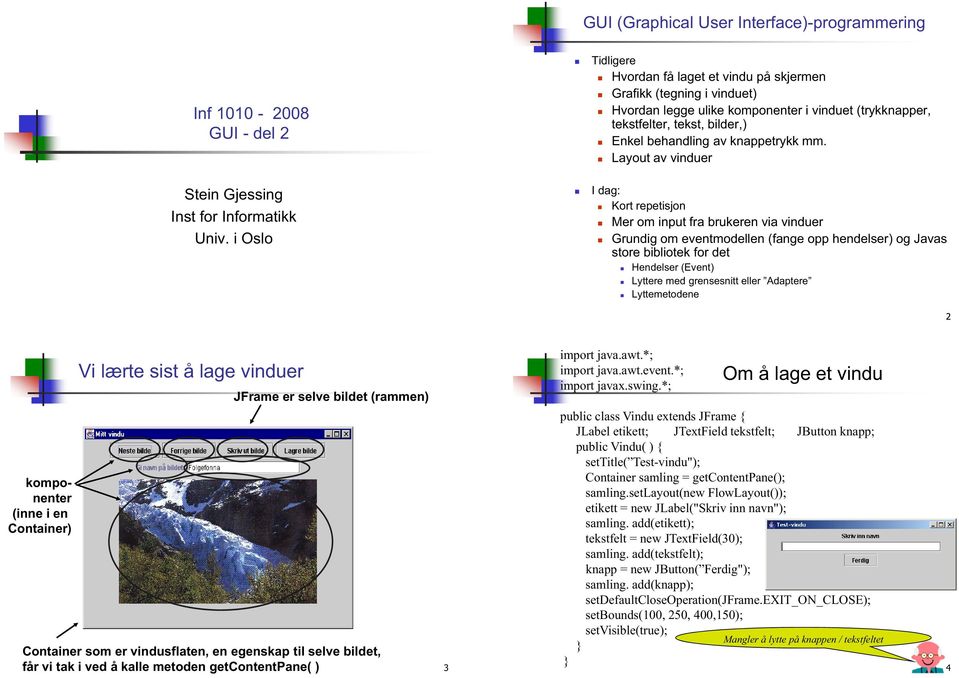 mm. Layout av vinduer I dag: Kort repetisjon Mer om input fra brukeren via vinduer Grundig om eventmodellen (fange opp hendelser) og Javas store bibliotek for det Hendelser (Event) Lyttere med