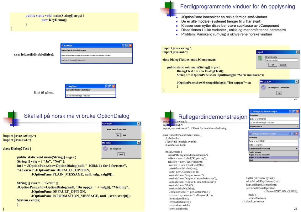 seteditable(false); class Dialog1Test extends JComponent{ Hint til gåten: public static void main(string[] args) { Dialog1Test d = new Dialog1Test(); String s = JOptionPane.