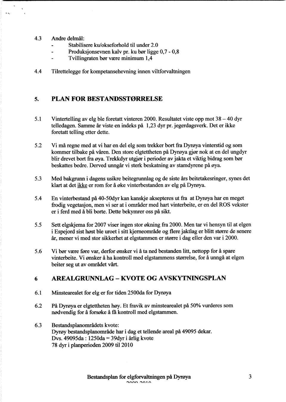 Samme år viste en indeks på 1,23 dyr pr. jegerdagsverk. Det er ikke foretatt telling etter dette. 5.