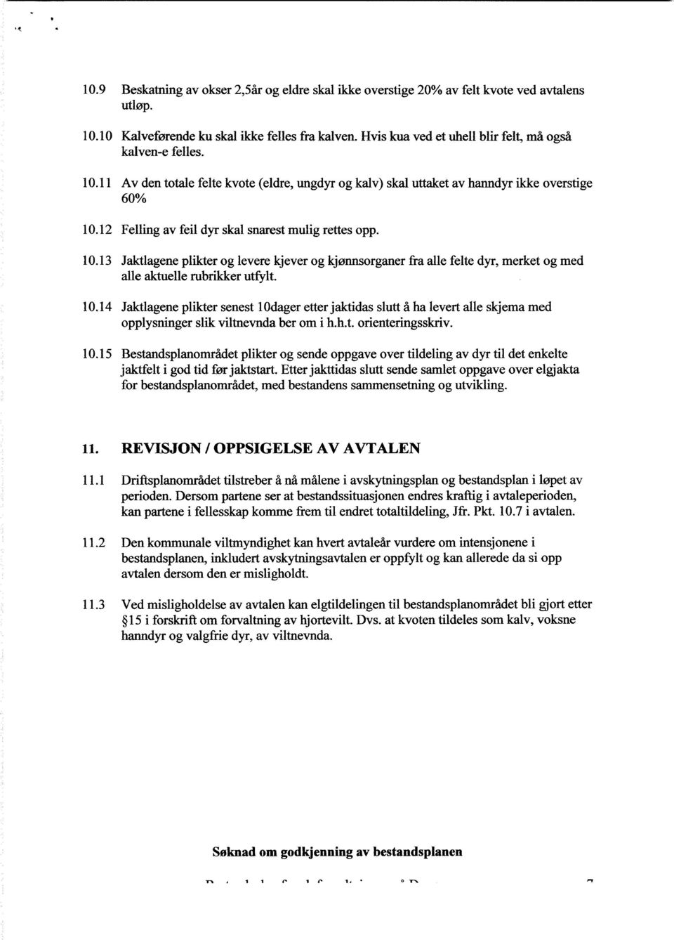 12 Felling av feil dyr skai snarest mulig rettes opp. 10.13 Jaktlagene plikter og levere kjever og kjønnsorganer fra alle felte dyr, merket og med alle aktuelle rubrikker utfylt. 10.14 Jaktlagene plikter senest lodager etter jaktidas sluttå ha levertalle skjema med opplysninger slik viltnevnda ber om i h.