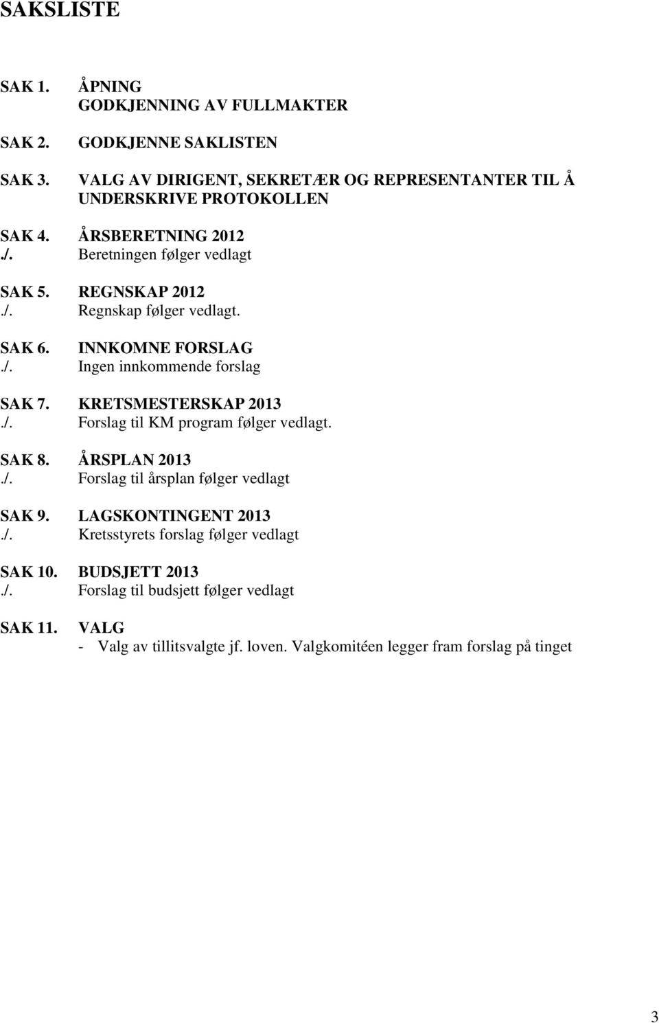 KRETSMESTERSKAP 2013./. Forslag til KM program følger vedlagt. SAK 8. ÅRSPLAN 2013./. Forslag til årsplan følger vedlagt SAK 9. LAGSKONTINGENT 2013./. Kretsstyrets forslag følger vedlagt SAK 10.