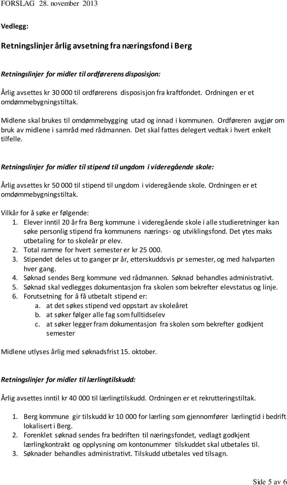 Det skal fattes delegert vedtak i hvert enkelt tilfelle. Retningslinjer for midler til stipend til ungdom i videregående skole: Årlig avsettes kr 50 000 til stipend til ungdom i videregående skole.