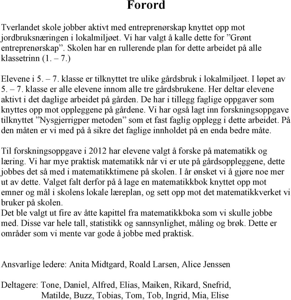 Her deltar elevene aktivt i det daglige arbeidet på gården. De har i tillegg faglige oppgaver som knyttes opp mot oppleggene på gårdene.