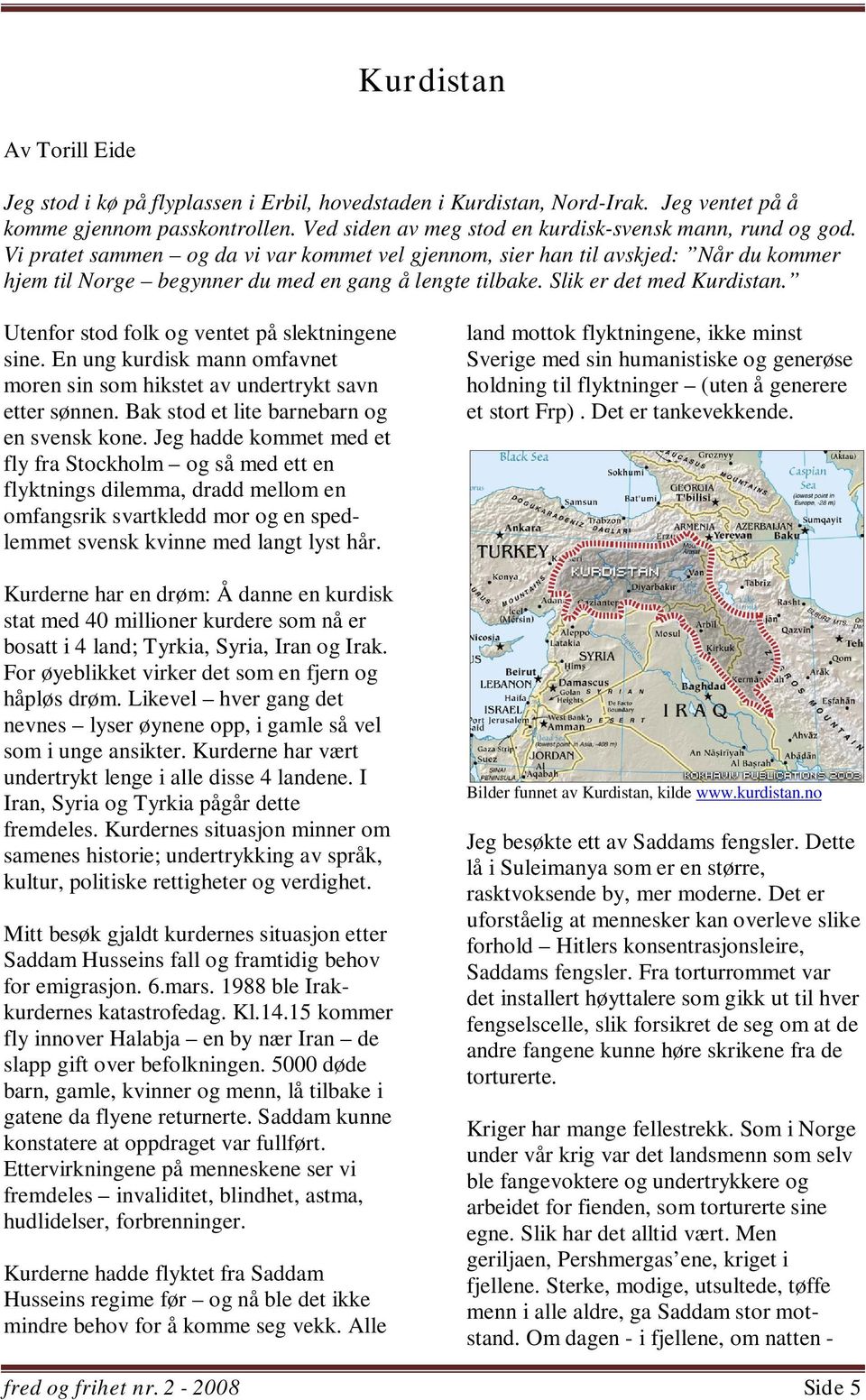 Vi pratet sammen og da vi var kommet vel gjennom, sier han til avskjed: Når du kommer hjem til Norge begynner du med en gang å lengte tilbake. Slik er det med Kurdistan.