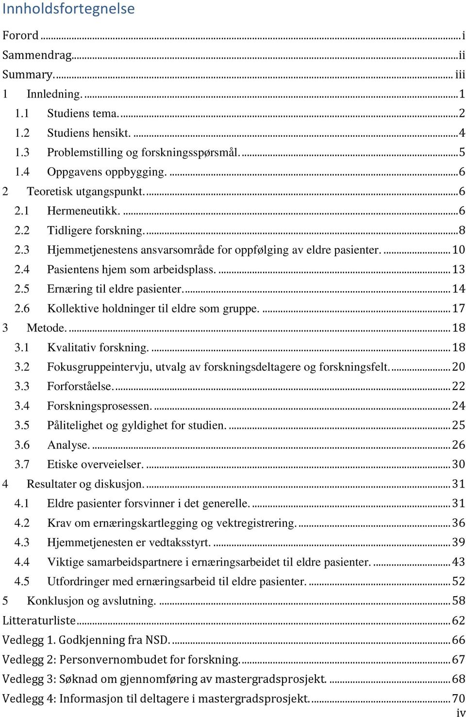 4 Pasientens hjem som arbeidsplass.... 13 2.5 Ernæring til eldre pasienter.... 14 2.6 Kollektive holdninger til eldre som gruppe.... 17 3 Metode.... 18 3.