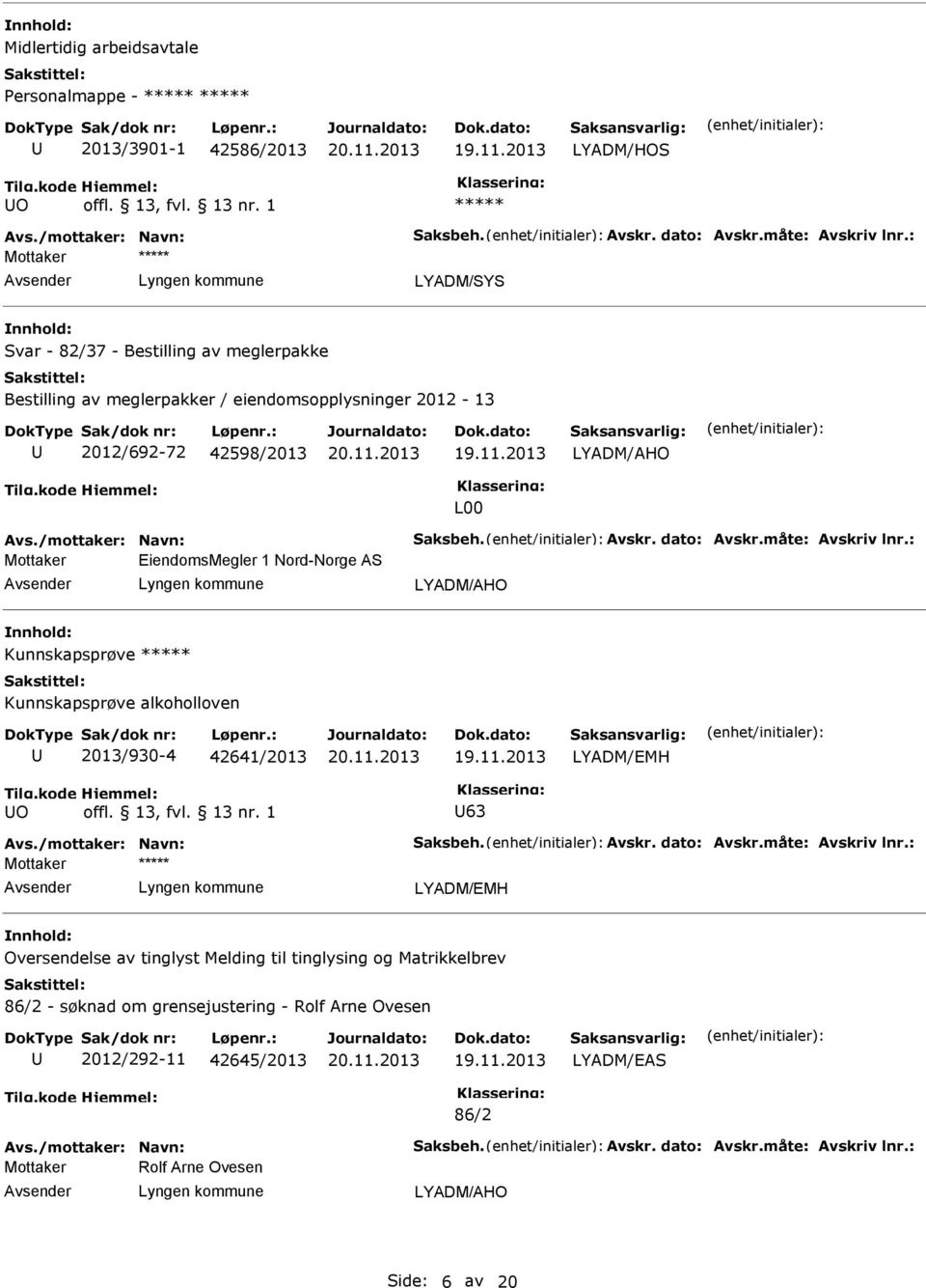 måte: Avskriv lnr.: EiendomsMegler 1 Nord-Norge AS LYADM/AHO Kunnskapsprøve Kunnskapsprøve alkoholloven 2013/930-4 42641/2013 O 63 Avs./mottaker: Navn: Saksbeh. Avskr. dato: Avskr.måte: Avskriv lnr.: Oversendelse av tinglyst Melding til tinglysing og Matrikkelbrev 86/2 - søknad om grensejustering - Rolf Arne Ovesen 2012/292-11 42645/2013 LYADM/EAS 86/2 Avs.