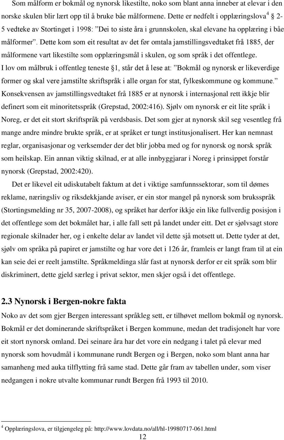 Dette kom som eit resultat av det før omtala jamstillingsvedtaket frå 1885, der målformene vart likestilte som opplæringsmål i skulen, og som språk i det offentlege.