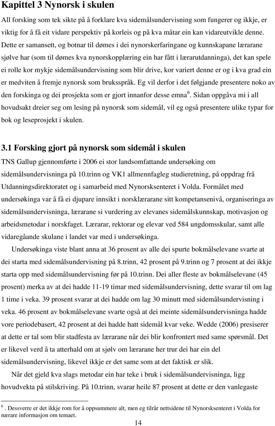 Dette er samansett, og botnar til dømes i dei nynorskerfaringane og kunnskapane lærarane sjølve har (som til dømes kva nynorskopplæring ein har fått i lærarutdanninga), det kan spele ei rolle kor