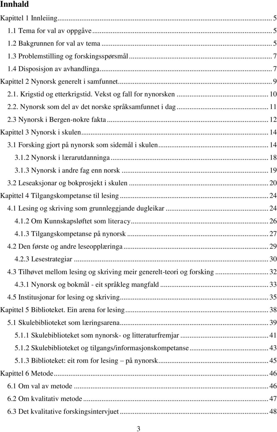 3 Nynorsk i Bergen-nokre fakta... 12 Kapittel 3 Nynorsk i skulen... 14 3.1 Forsking gjort på nynorsk som sidemål i skulen... 14 3.1.2 Nynorsk i lærarutdanninga... 18 3.1.3 Nynorsk i andre fag enn norsk.