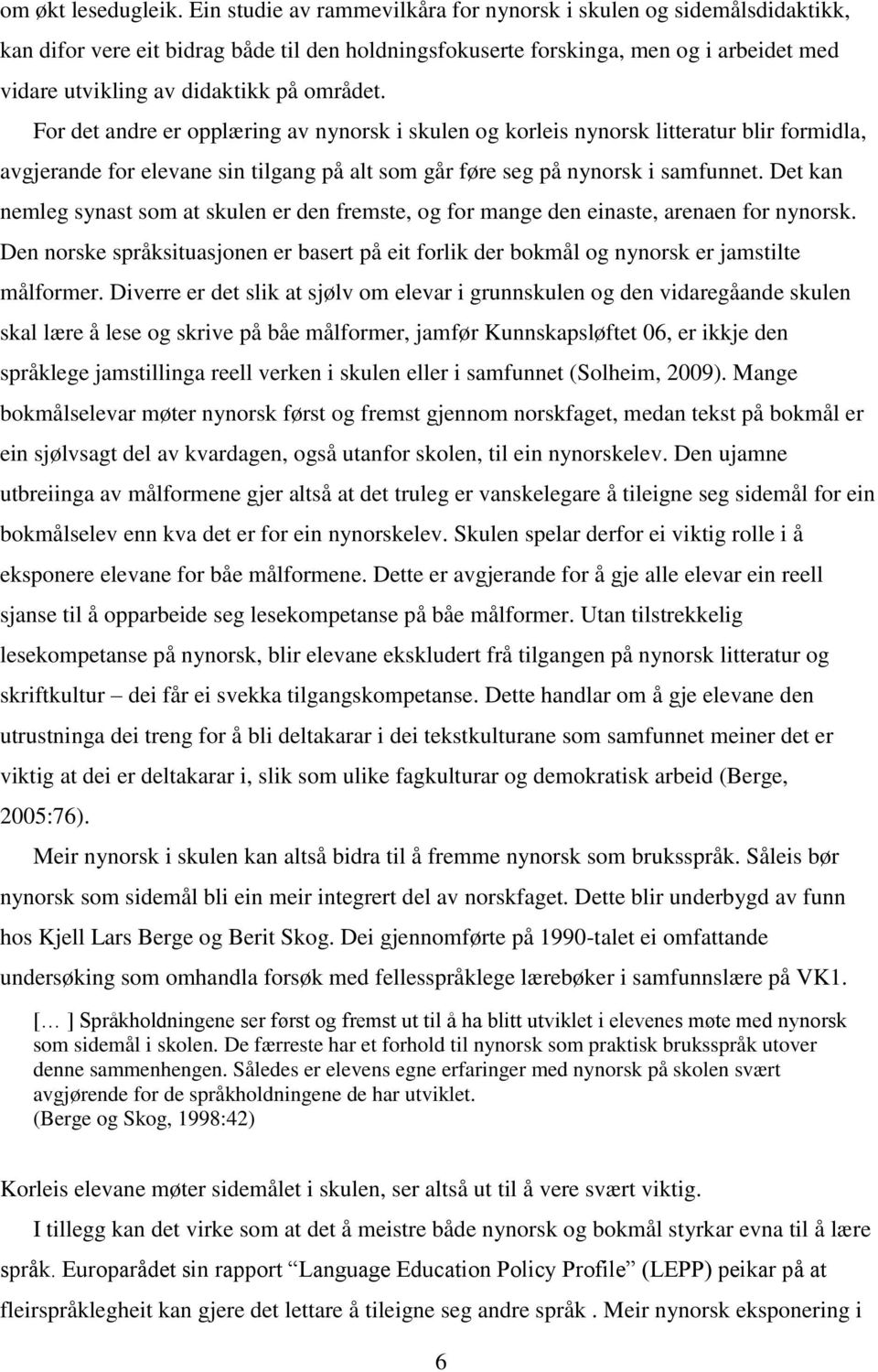 området. For det andre er opplæring av nynorsk i skulen og korleis nynorsk litteratur blir formidla, avgjerande for elevane sin tilgang på alt som går føre seg på nynorsk i samfunnet.