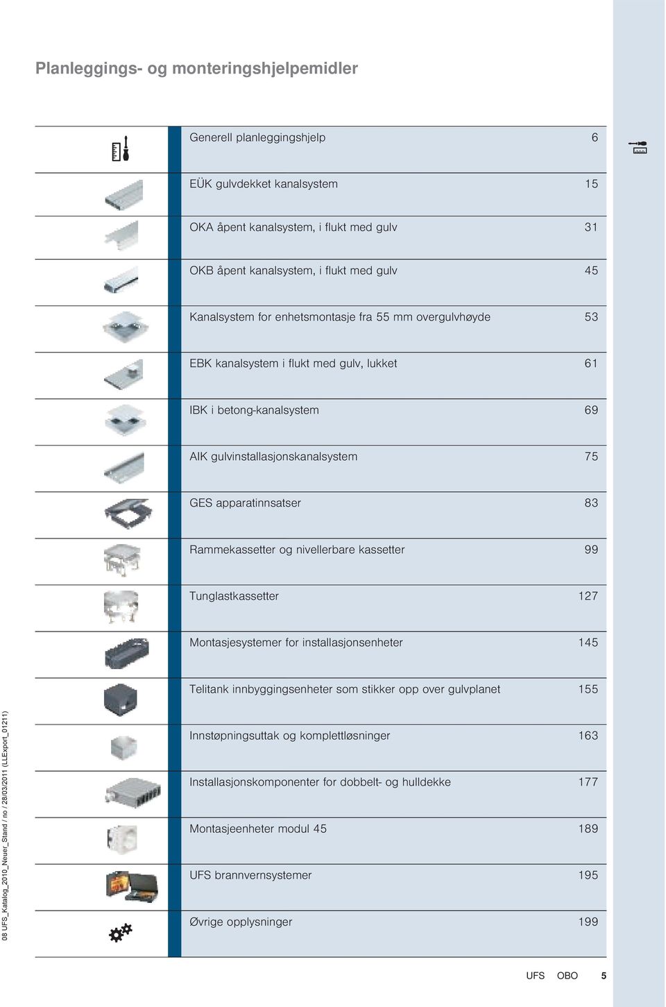 apparatinnsatser 83 Rammekassetter og nivellerbare kassetter 99 Tunglastkassetter 127 Montasjesystemer for installasjonsenheter 145 Telitank innbyggingsenheter som stikker opp over