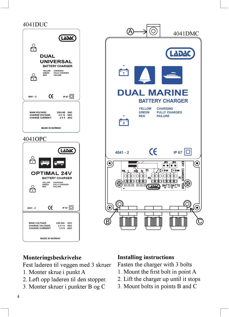 IP 67 MAIN VOLTAGE: 220-240 VAC CHARGE VOLTAGE: 2 X 12 VDC CHARGE CURRENT: 2 X 5 ADC B C MADE IN NORWAY Monteringsbeskrivelse Fest laderen til veggen med 3 skruer 1. Monter skrue i punkt A 2.