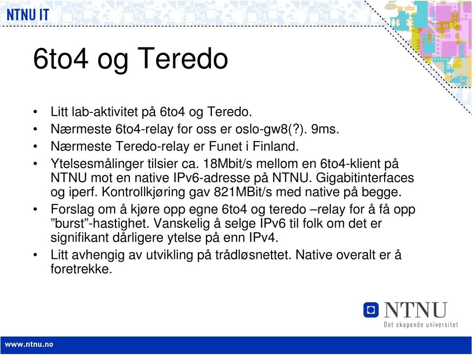 18Mbit/s mellom en 6to4-klient på NTNU mot en native IPv6-adresse på NTNU. Gigabitinterfaces og iperf.