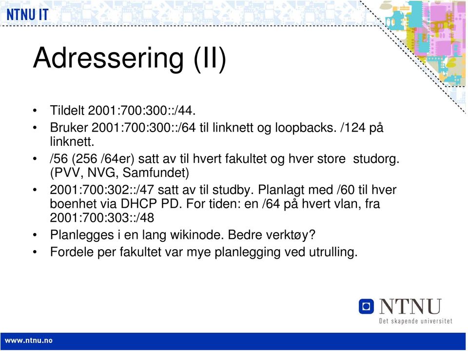 (PVV, NVG, Samfundet) 2001:700:302::/47 satt av til studby. Planlagt med /60 til hver boenhet via DHCP PD.