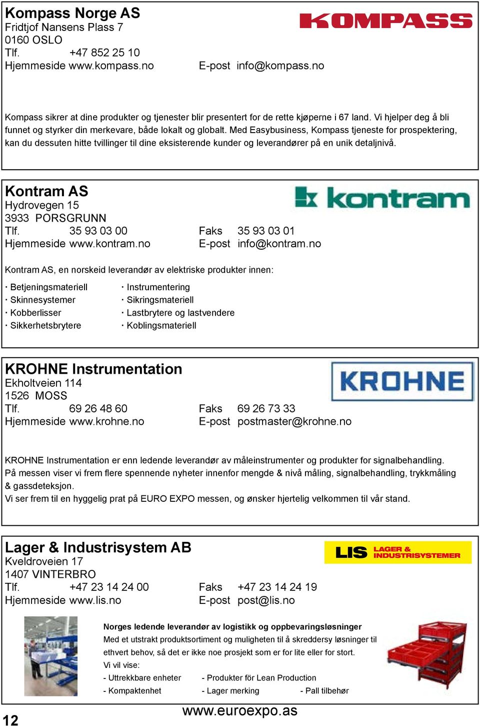 Med Easybusiness, Kompass tjeneste for prospektering, kan du dessuten hitte tvillinger til dine eksisterende kunder og leverandører på en unik detaljnivå. Kontram AS Hydrovegen 15 3933 PORSGRUNN Tlf.